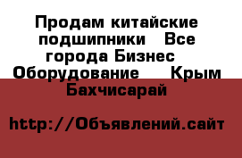 Продам китайские подшипники - Все города Бизнес » Оборудование   . Крым,Бахчисарай